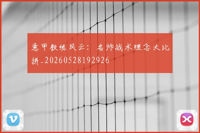 意甲教练风云：名帅战术理念大比拼_20260528192926