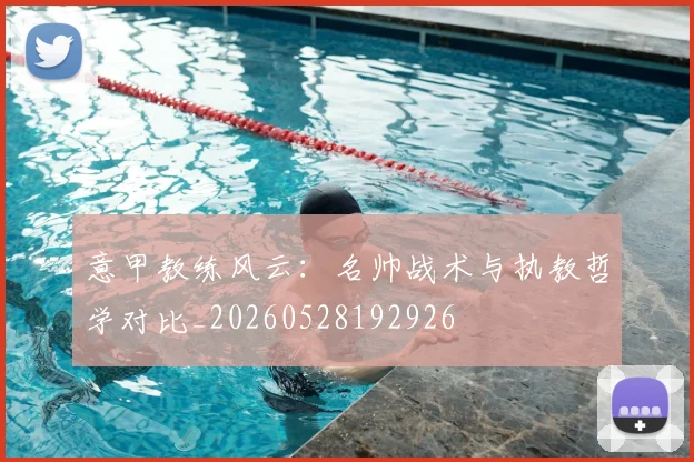 意甲教练风云：名帅战术与执教哲学对比_20260528192926