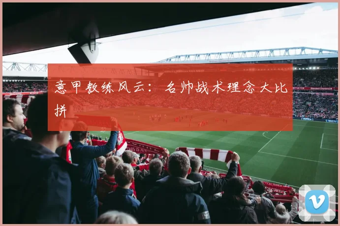意甲教练风云：名帅战术理念大比拼